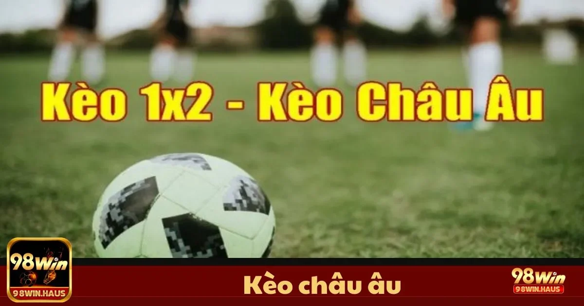 Kèo Châu Âu 98Win – Cơ Hội Thử Sức Với Loại Kèo Đơn Giản