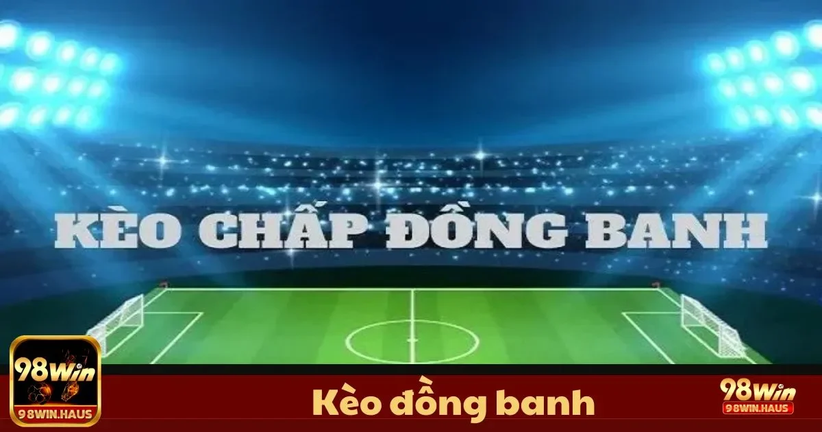 Kèo Đồng Banh 98Win – Loại Kèo Đơn Giản Cho Người Mới