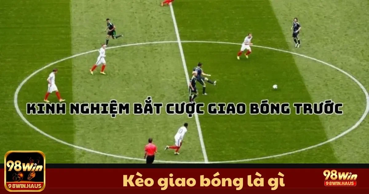 Kèo Giao Bóng Là Gì Tại 98Win? Loại Kèo Đầy Thú Vị