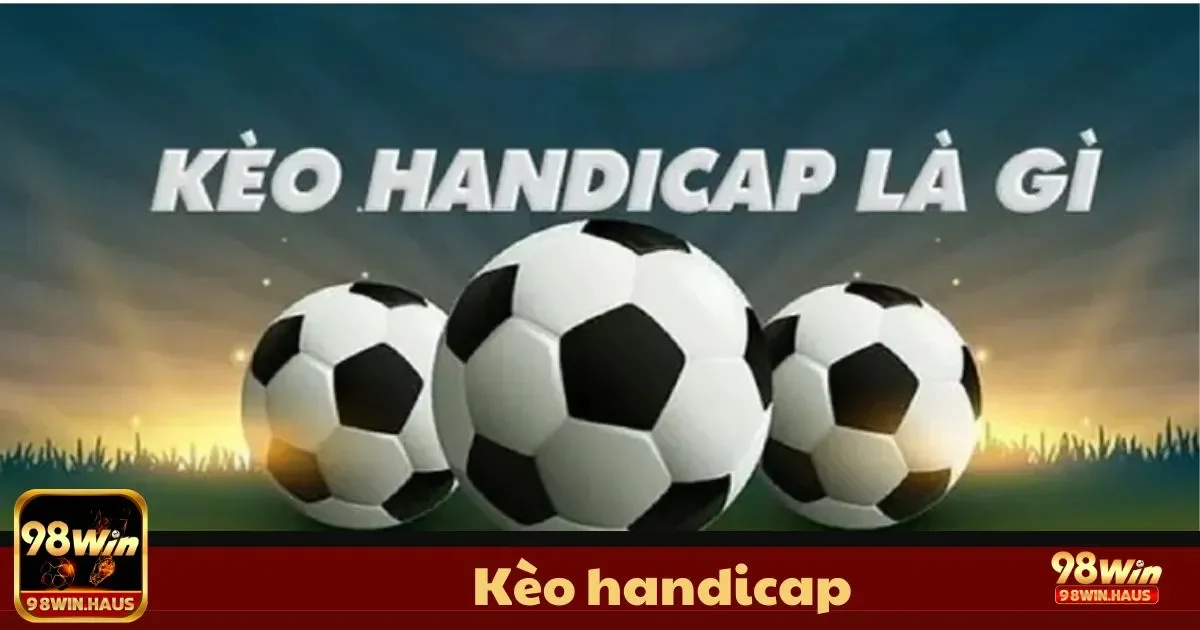 Kèo Handicap 98Win – Lựa Chọn Hoàn Hảo, Chiến Thuật Hay