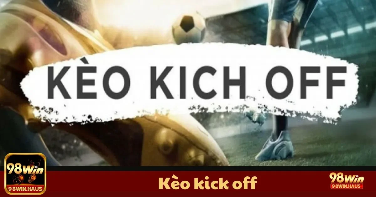 Kèo Kick Off 98Win – Loại Kèo Độc Đáo, Cảm Giác Mới Lạ