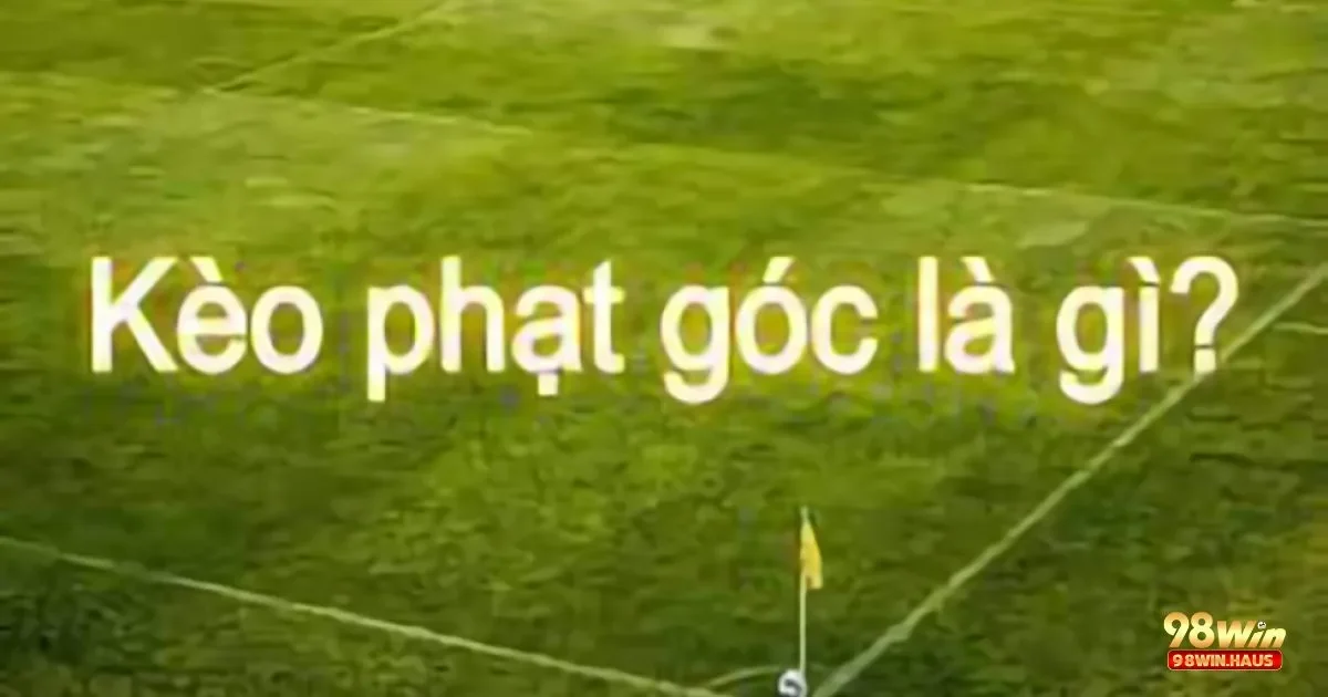 Kèo Phạt Góc 98Win – Những Sai Lầm Thường Gặp Khi Cá Cược Kèo Phạt Góc