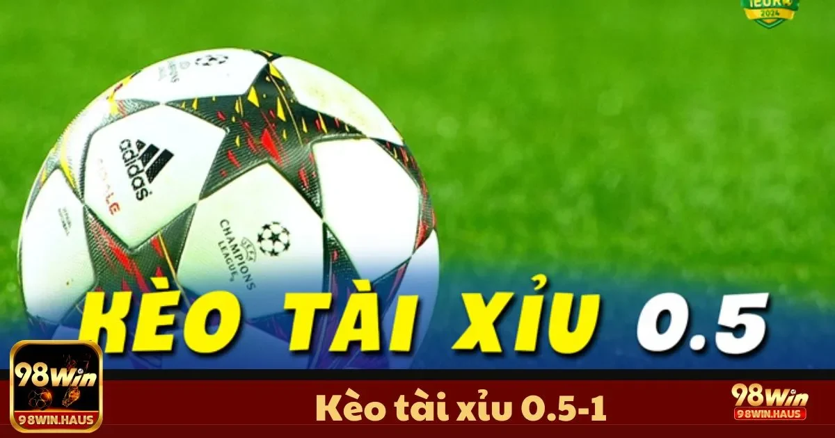 Kèo Tài Xỉu 0.5-1 98Win – Hiểu Rõ Quy Tắc Và Tăng Lợi Nhuận