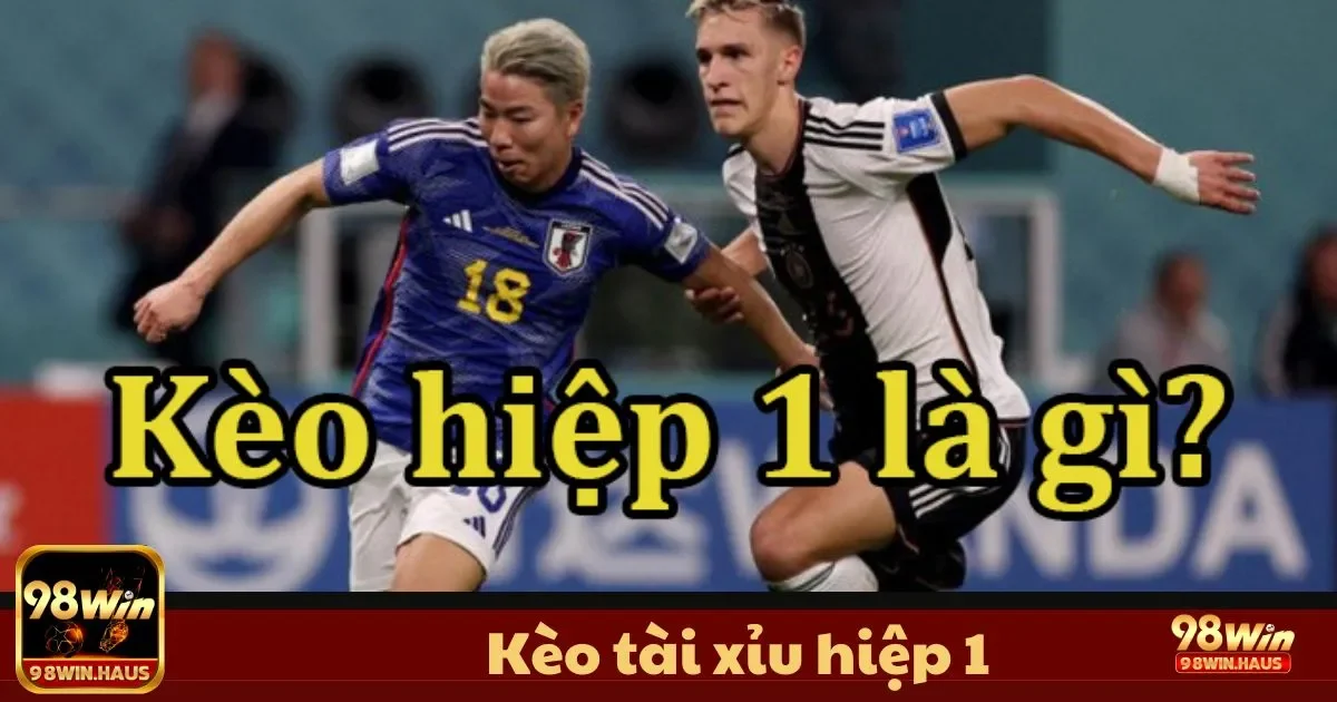 Kèo Tài Xỉu Hiệp 1 Tại 98Win – Phân Tích Kèo Hiệp Đầu