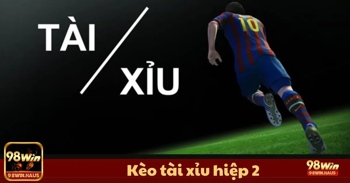 Kèo Tài Xỉu Hiệp 2 Tại 98Win – Lựa Chọn Phân Tích Hiệu Quả