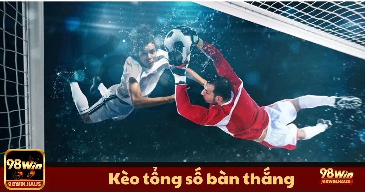 Kèo tổng số bàn thắng tại 98Win – Khám Phá Loại Kèo