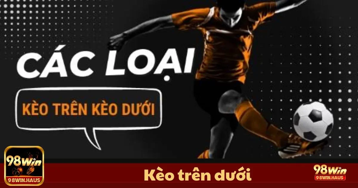 Kèo Trên Dưới Là Gì? Tìm Hiểu Cách Đặt Cược Chính Xác