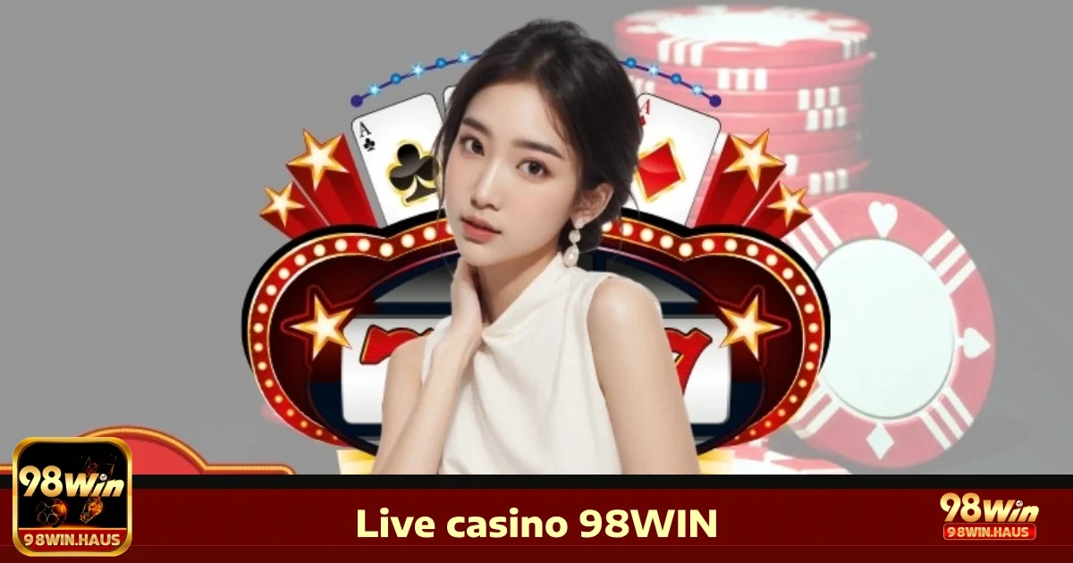 Bí quyết chơi Live Casino 98WIN để thắng lớn