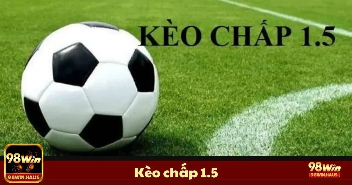 Cách Đọc Kèo Chấp 1.5 & Khi Nào Nên Chơi