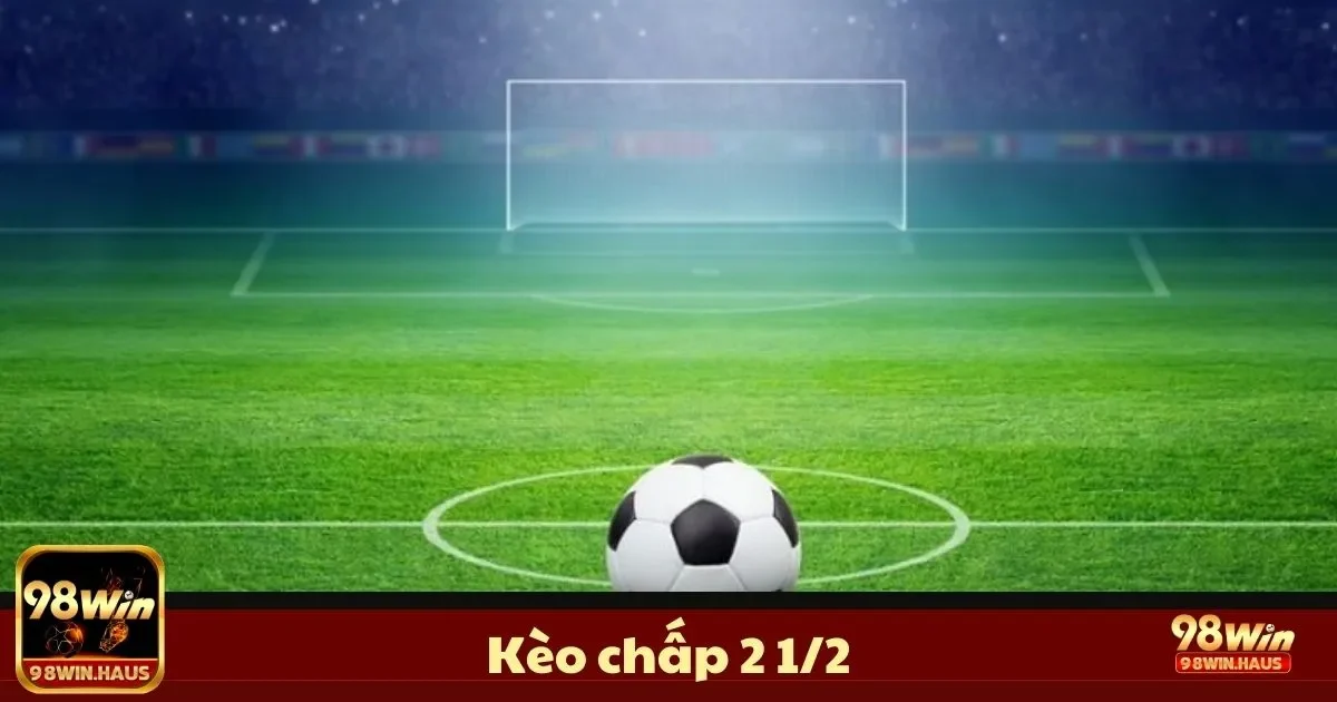 Kèo Chấp 2 1/2 Là Gì? Cách Chơi & Đặt Cược Handicap 98Win