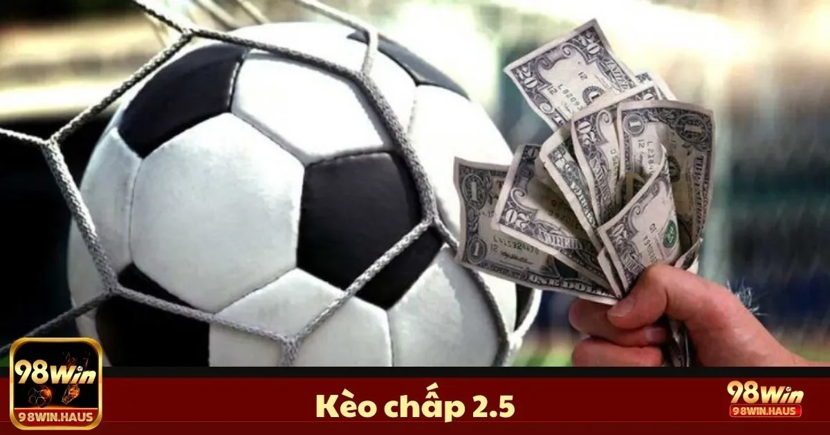 Kèo Chấp 2.5 Là Gì? Hướng Dẫn Chơi & Đặt Cược Tại 98Win